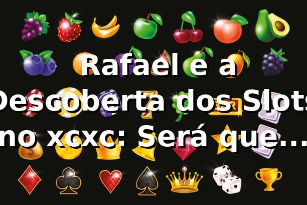 🎰 Rafael e a Descoberta dos Slots no xcxc: Será que é Confiável? 1 🎰 Rafael e a Descoberta dos Slots no xcxc: Será que é Confiável?
